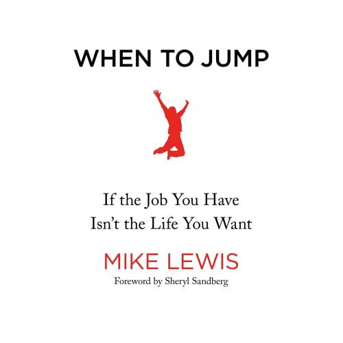 When to Jump : If the Job You Have Isn't the Life You Want By Mike Lewis