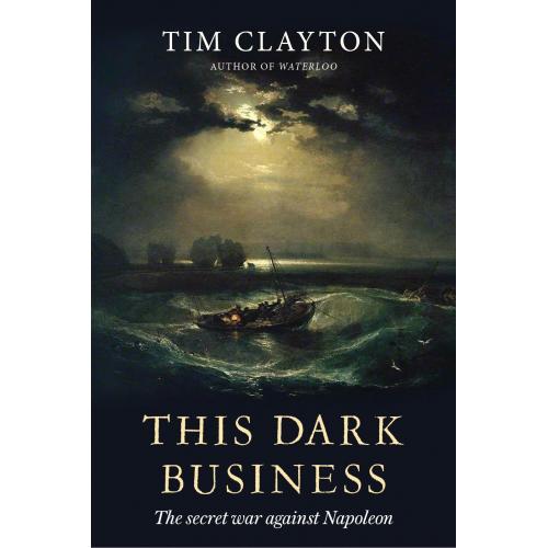 This Dark Business : The Secret War Against Napoleon By Tim Clayton